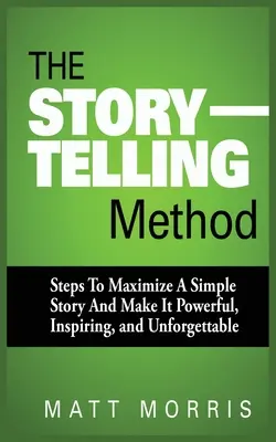 Metoda Storytelling: Pași pentru a maximiza o poveste simplă și a o face puternică, inspirată și de neuitat - The Storytelling Method: Steps to Maximize a Simple Story and Make It Powerful, Inspiring, and Unforgettable