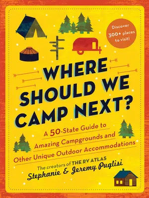 Where Should We Camp Next?: Ghidul a 50 de state pentru campinguri uimitoare și alte locuri unice de cazare în aer liber - Where Should We Camp Next?: A 50-State Guide to Amazing Campgrounds and Other Unique Outdoor Accommodations