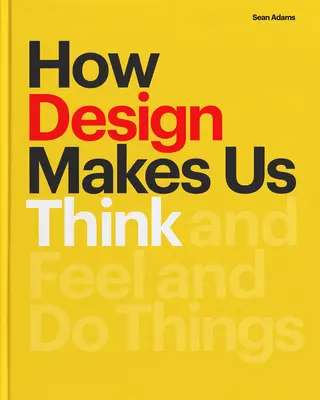 Cum ne face designul să gândim: Și să simtă și să facă lucruri - How Design Makes Us Think: And Feel and Do Things
