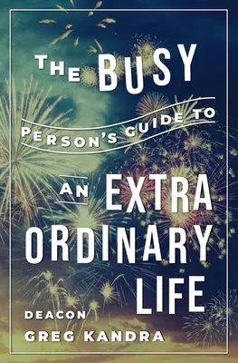 The Busy Person's Guide to an Extraordinary Life (Ghidul unei persoane ocupate pentru o viață extraordinară) - The Busy Person's Guide to an Extraordinary Life