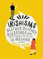 Irishisme: Blather, Blarney, Blessings și tot ce mai spunem în Irlanda - Irishisms: Blather, Blarney, Blessings and Everything Else We Say in Ireland