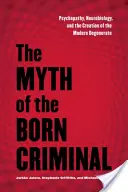 Mitul criminalului înnăscut: Psihopatia, neurobiologia și crearea degeneratului modern - The Myth of the Born Criminal: Psychopathy, Neurobiology, and the Creation of the Modern Degenerate