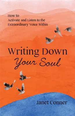 Writing Down Your Soul: How to Activate and Listen to the Extraordinary Voice Within (Scriind pentru a-ți explora sufletul spiritual) - Writing Down Your Soul: How to Activate and Listen to the Extraordinary Voice Within (Writing to Explore Your Spiritual Soul)