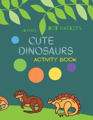 Drăguți dinozauri marcatori cu puncte: Cute Dinosaurs Dot Markers Activity Book for Kids: Carte de colorat cu puncte pentru copii: A dot Art Coloring Book for Toddlers Dinosaursages 4-8 - Cute Dinosaurs Dot Markers: Cute Dinosaurs Dot Markers Activity Book For Kids: A dot Art Coloring Book for Toddlers Dinosaursages 4-8