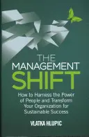 The Management Shift: Cum să valorificați puterea oamenilor și să vă transformați organizația pentru un succes durabil - The Management Shift: How to Harness the Power of People and Transform Your Organization for Sustainable Success