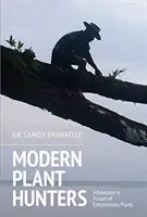 Vânători de plante moderne: Aventuri în căutarea plantelor extraordinare - Modern Plant Hunters: Adventures in Pursuit of Extraordinary Plants