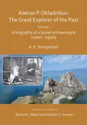 Aleksei P. Okladnikov: Marele explorator al trecutului. Volumul I - O biografie a unui arheolog sovietic (1900 - 1950) - Aleksei P. Okladnikov: The Great Explorer of the Past. Volume I - A biography of a Soviet archaeologist (1900s - 1950s)