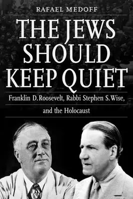 Evreii ar trebui să păstreze liniștea: Franklin D. Roosevelt, rabinul Stephen S. Wise și Holocaustul - The Jews Should Keep Quiet: Franklin D. Roosevelt, Rabbi Stephen S. Wise, and the Holocaust