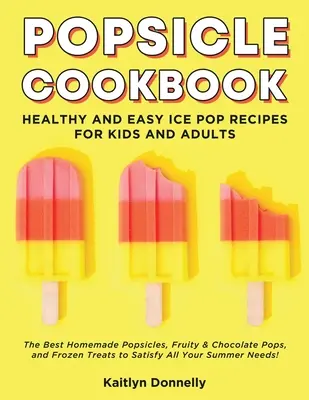 Popsicle Cookbook: Rețete sănătoase și ușoare de înghețată pentru copii și adulți. Cele mai bune înghețate de casă, cu fructe și ciocolată, și înghețate - Popsicle Cookbook: Healthy and Easy Ice Pop Recipes for Kids and Adults. The Best Homemade Popsicles, Fruity & Chocolate Pops, and Frozen