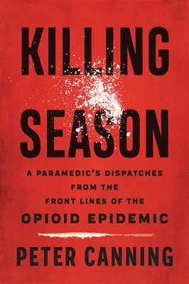 Killing Season: Dispeceratele unui paramedic din prima linie a epidemiei de opioide - Killing Season: A Paramedic's Dispatches from the Front Lines of the Opioid Epidemic