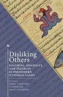 Neplăcându-i pe alții: Aversiune, ostilitate și neîncredere în Țările Otomane premoderne - Disliking Others: Loathing, Hostility, and Distrust in Premodern Ottoman Lands