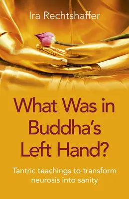 Ce era în mâna stângă a lui Buddha? Tantric Teachings to Transform Neurosis In Sanity (Învățături tantrice pentru a transforma nevroza în sănătate) - What Was in Buddha's Left Hand?: Tantric Teachings to Transform Neurosis Into Sanity