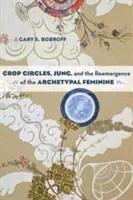 Cercuri, Jung și reapariția arhetipului feminin - Crop Circles, Jung, and the Reemergence of the Archetypal Feminine