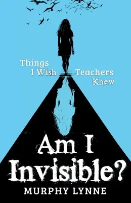 Sunt eu invizibil? Things I Wish Teachers Knew (Lucruri pe care aș vrea să le știe profesorii) - Am I Invisible?: Things I Wish Teachers Knew