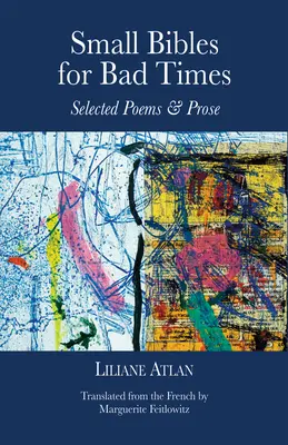 Biblii mici pentru vremuri grele: Poezii și proză selectate de Liliane Atlan - Small Bibles for Bad Times: Selected Poems and Prose of Liliane Atlan