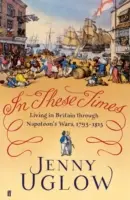 În aceste vremuri - Viața în Marea Britanie în timpul războaielor lui Napoleon, 1793-1815 - In These Times - Living in Britain through Napoleon's Wars, 1793-1815