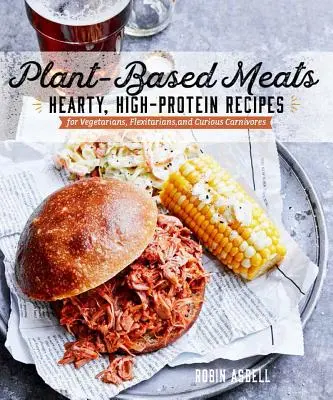 Carnea pe bază de plante: Rețete consistente și bogate în proteine pentru vegani, flexitarieni și carnivori curioși - Plant-Based Meats: Hearty, High-Protein Recipes for Vegans, Flexitarians, and Curious Carnivores