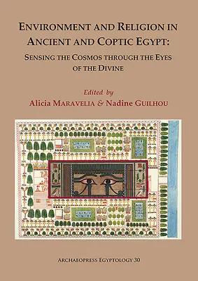 Mediu și religie în Egiptul antic și copt: Sensing the Cosmos Through the Eyes of the Divine: Proceedings of the 1st Egyptological Conferen - Environment and Religion in Ancient and Coptic Egypt: Sensing the Cosmos Through the Eyes of the Divine: Proceedings of the 1st Egyptological Conferen