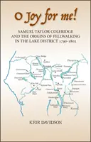 O bucurie pentru mine! Samuel Taylor Coleridge and the Origins of Fell-Walking in the Lake District 1790-1802 - O Joy for Me!: Samuel Taylor Coleridge and the Origins of Fell-Walking in the Lake District 1790-1802