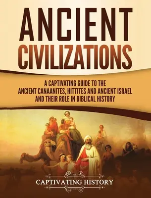 Civilizații antice: Un ghid captivant despre vechii canaaniți, hitiți și Israelul antic și rolul lor în istoria biblică - Ancient Civilizations: A Captivating Guide to the Ancient Canaanites, Hittites and Ancient Israel and Their Role in Biblical History