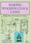 Fabricarea carcaselor de ceasuri din lemn - modele, planuri și instrucțiuni pentru 20 de ceasuri - Making Wooden Clock Cases - Designs, Plans and Instructions for 20 Clocks