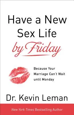 Ai o nouă viață sexuală până vineri: Pentru că mariajul tău nu poate aștepta până luni - Have a New Sex Life by Friday: Because Your Marriage Can't Wait Until Monday