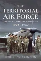 Forțele aeriene teritoriale: Escadrilele voluntare ale Raf-ului, 1926-1957 - The Territorial Air Force: The Raf's Voluntary Squadrons, 1926-1957
