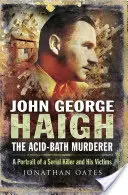 John George Haigh, ucigașul din baia cu acid: Un portret al unui criminal în serie și al victimelor sale - John George Haigh, the Acid-Bath Murderer: A Portrait of a Serial Killer and His Victims