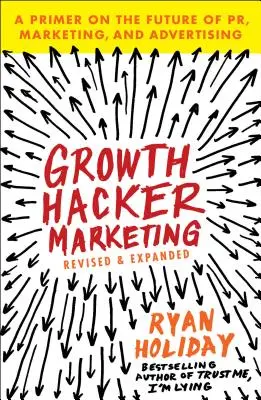 Growth Hacker Marketing: A Primer on the Future of Pr, Marketing, and Advertising (Un abecedar despre viitorul marketingului și publicității) - Growth Hacker Marketing: A Primer on the Future of Pr, Marketing, and Advertising