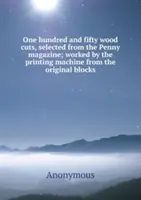O sută cincizeci de tăieturi în lemn, selectate din revista Penny - lucrate de mașina de tipar din blocurile originale - One hundred and fifty wood cuts, selected from the Penny magazine - worked by the printing machine from the original blocks