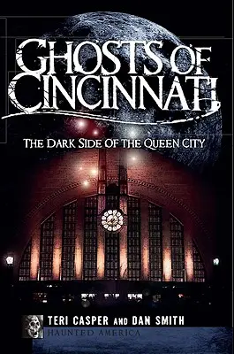 Fantomele din Cincinnati: The Dark Side of the Queen City (Partea întunecată a orașului regină) - Ghosts of Cincinnati: The Dark Side of the Queen City