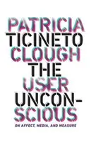 Inconștientul utilizatorului: despre afect, media și măsură - The User Unconscious: On Affect, Media, and Measure
