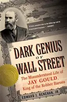 Geniul întunecat de pe Wall Street: The Misunderstood Life of Jay Gould, King of the Robber Barons - Dark Genius of Wall Street: The Misunderstood Life of Jay Gould, King of the Robber Barons