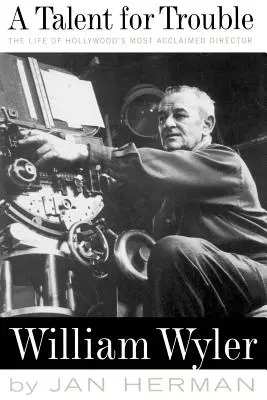 A Talent for Trouble: Viața celui mai aclamat regizor de la Hollywood, William Wyler - A Talent for Trouble: The Life of Hollywood's Most Acclaimed Director, William Wyler