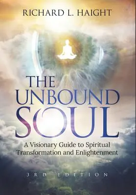 The Unbound Soul: A Visionary Guide to Spiritual Transformation and Enlightenment (Sufletul dezlegat: Un ghid vizionar pentru transformare spirituală și iluminare) - The Unbound Soul: A Visionary Guide to Spiritual Transformation and Enlightenment