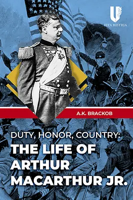 Datorie, onoare, țară: Viața lui Arthur MacArthur Jr. - Duty, Honor, Country: The Life of Arthur MacArthur Jr.