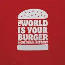 The World Is Your Burger: O istorie culturală - The World Is Your Burger: A Cultural History