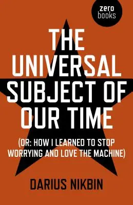 Subiectul universal al timpului nostru: Sau cum am învățat să nu mă mai îngrijorez și să iubesc mașina - The Universal Subject of Our Time: Or How I Learned to Stop Worrying and Love the Machine