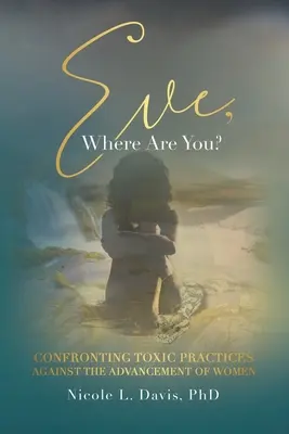 Eva, unde ești? Confruntarea practicilor toxice împotriva promovării femeilor - Eve, Where Are You?: Confronting Toxic Practices Against the Advancement of Women