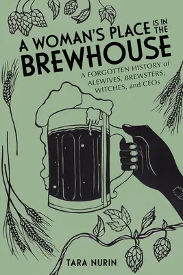 Locul unei femei este în berărie: A Forgotten History of Alewives, Brewsters, Witches, and Ceos - A Woman's Place Is in the Brewhouse: A Forgotten History of Alewives, Brewsters, Witches, and Ceos