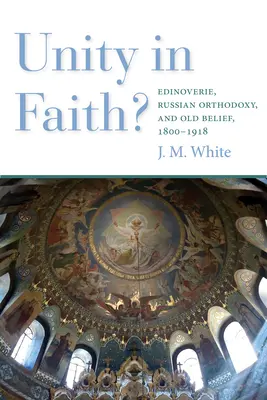 Unitate în credință? Edinoverie, Ortodoxia rusă și credința veche, 1800-1918 - Unity in Faith?: Edinoverie, Russian Orthodoxy, and Old Belief, 1800-1918