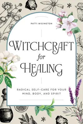 Vrăjitorie pentru vindecare: Autoîngrijire radicală pentru mintea, corpul și spiritul tău - Witchcraft for Healing: Radical Self-Care for Your Mind, Body, and Spirit