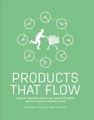 Products That Flow: Circular Business Models and Design Strategies for Fast Moving Consumer Goods (Produse care curg: modele de afaceri circulare și strategii de proiectare pentru bunuri de larg consum) - Products That Flow: Circular Business Models and Design Strategies for Fast Moving Consumer Goods