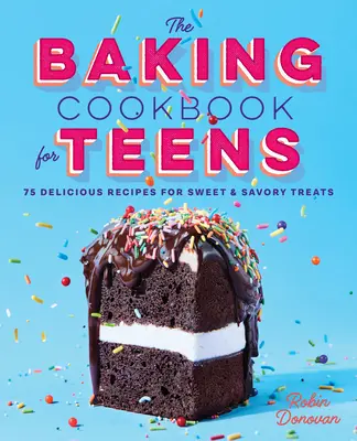 The Baking Cookbook for Teens: 75 de rețete delicioase pentru plăceri dulci și sărate - The Baking Cookbook for Teens: 75 Delicious Recipes for Sweet and Savory Treats