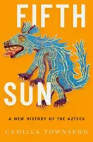 Al cincilea soare: O nouă istorie a aztecilor - Fifth Sun: A New History of the Aztecs