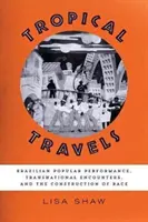 Călătorii tropicale: Spectacol popular brazilian, întâlniri transnaționale și construcția rasei - Tropical Travels: Brazilian Popular Performance, Transnational Encounters, and the Construction of Race