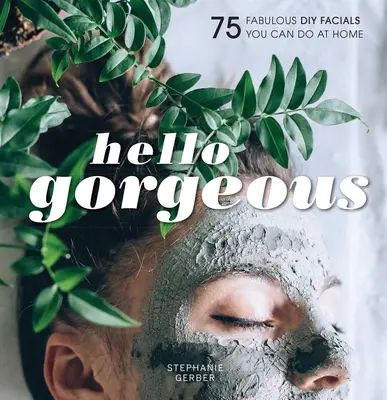Hello Gorgeous: 75 de tratamente faciale DIY fabuloase pe care le poți face acasă - Hello Gorgeous: 75 Fabulous DIY Facials You Can Do at Home