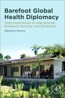 Diplomație în domeniul sănătății globale cu picioarele goale: Experiențe de teren în relații internaționale, securitate și epidemii - Barefoot Global Health Diplomacy: Field Experiences in International Relations, Security, and Epidemics