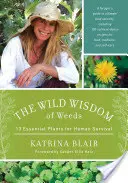 Înțelepciunea sălbatică a buruienilor: 13 plante esențiale pentru supraviețuirea omului - The Wild Wisdom of Weeds: 13 Essential Plants for Human Survival