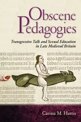 Obscene Pedagogies: Discuții transgresive și educație sexuală în Marea Britanie medievală târzie - Obscene Pedagogies: Transgressive Talk and Sexual Education in Late Medieval Britain